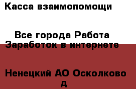 Касса взаимопомощи !!! - Все города Работа » Заработок в интернете   . Ненецкий АО,Осколково д.